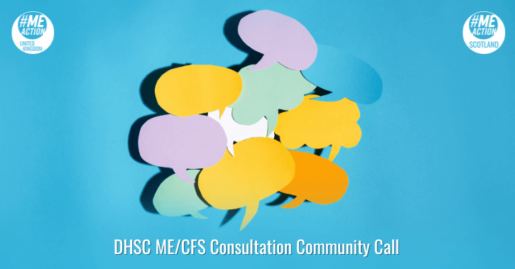 A blue graphic with ten colourful paper speech bubbles in a group. White writing says ‘DHSC ME/CFS Consultation Community Call.’ The ME Action UK and Scotland logos are in the top right corners.